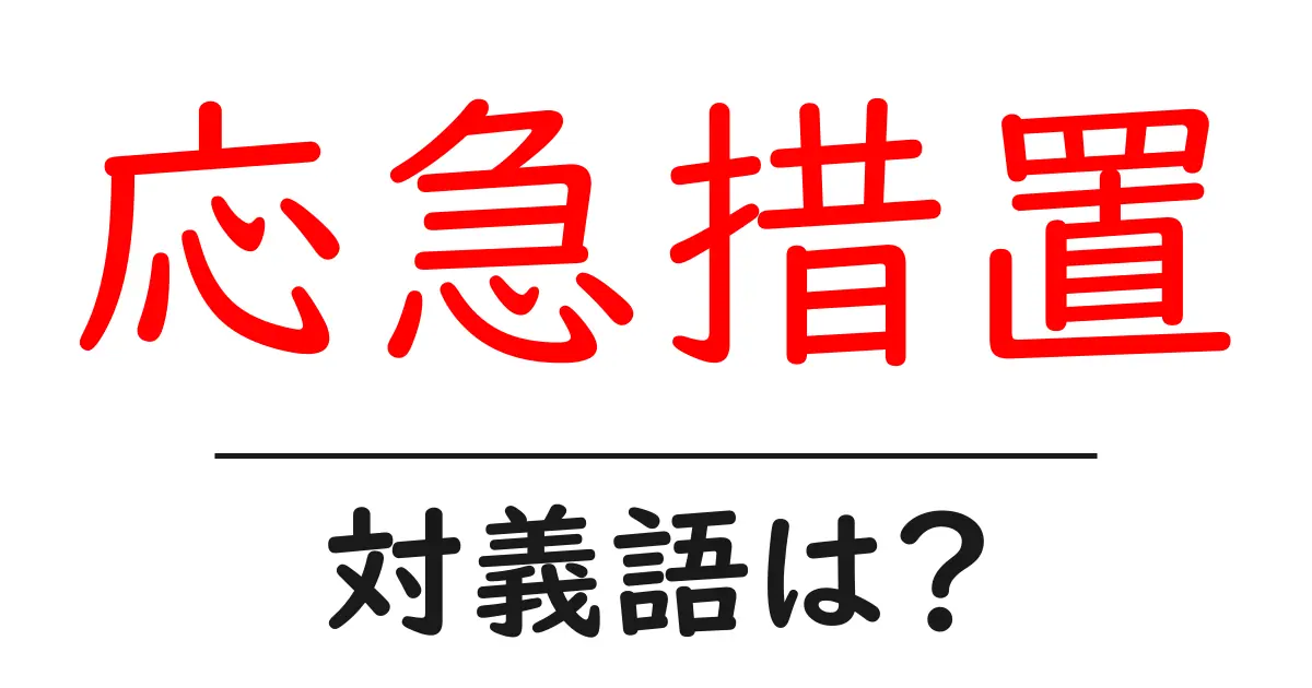 応急措置の対義語・反対語を使用例を交えて分かりやすく解説!