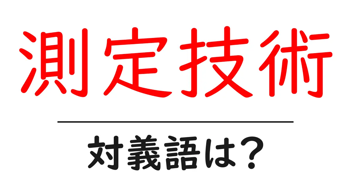 測定技術の対義語・反対語を使用例を交えて分かりやすく解説!