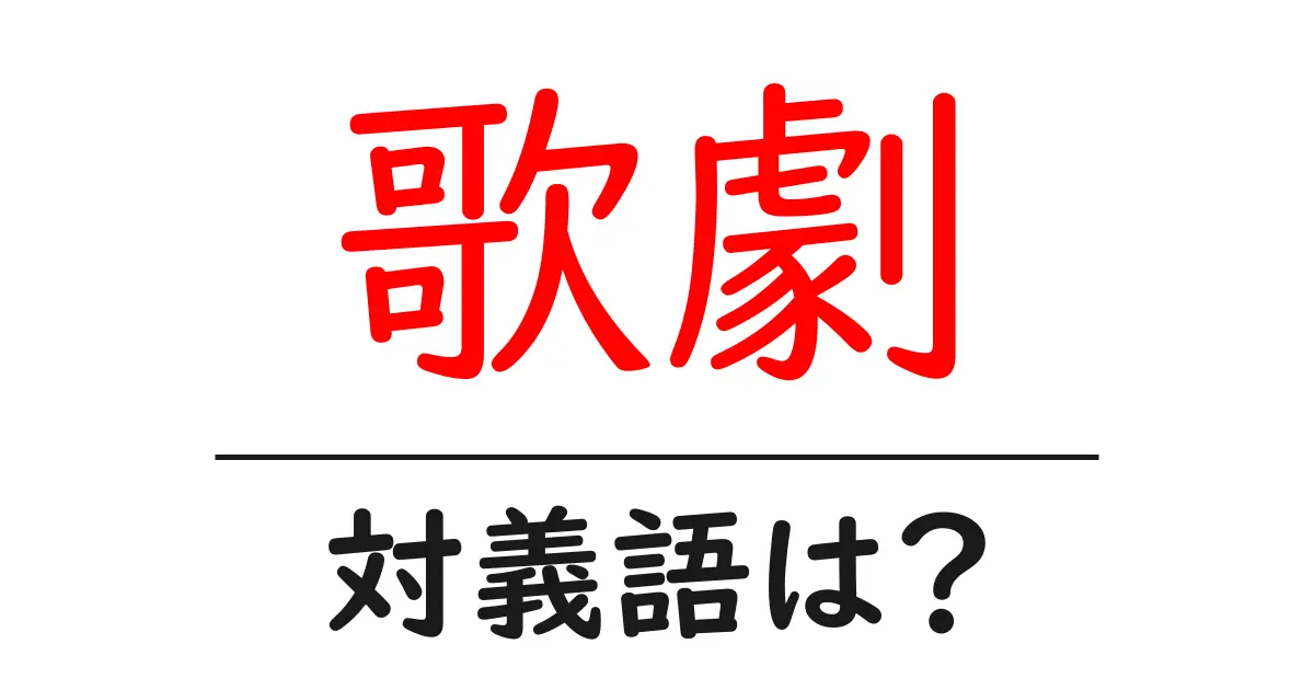歌劇の対義語・反対語を使用例を交えて分かりやすく解説!