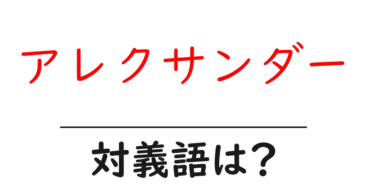 アレクサンダーの対義語・反対語を使用例を交えて分かりやすく解説!