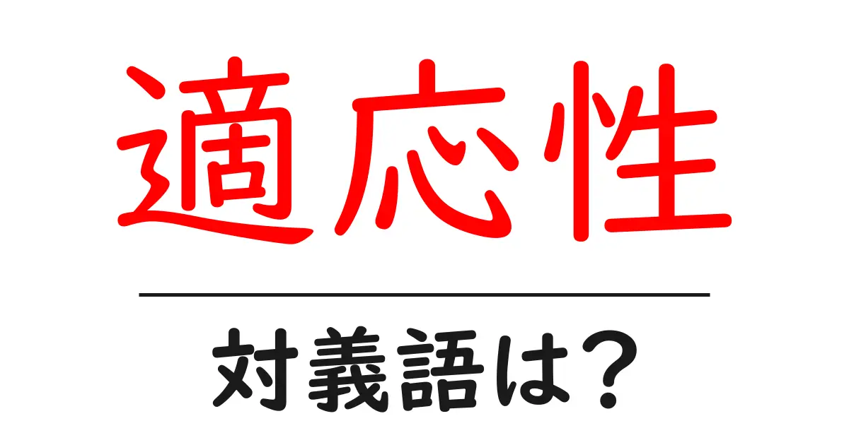適応性の対義語・反対語を使用例を交えて分かりやすく解説!