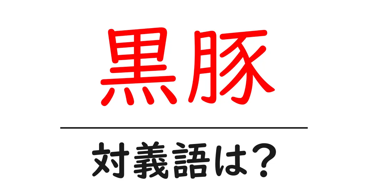 黒豚の対義語・反対語を使用例を交えて分かりやすく解説!
