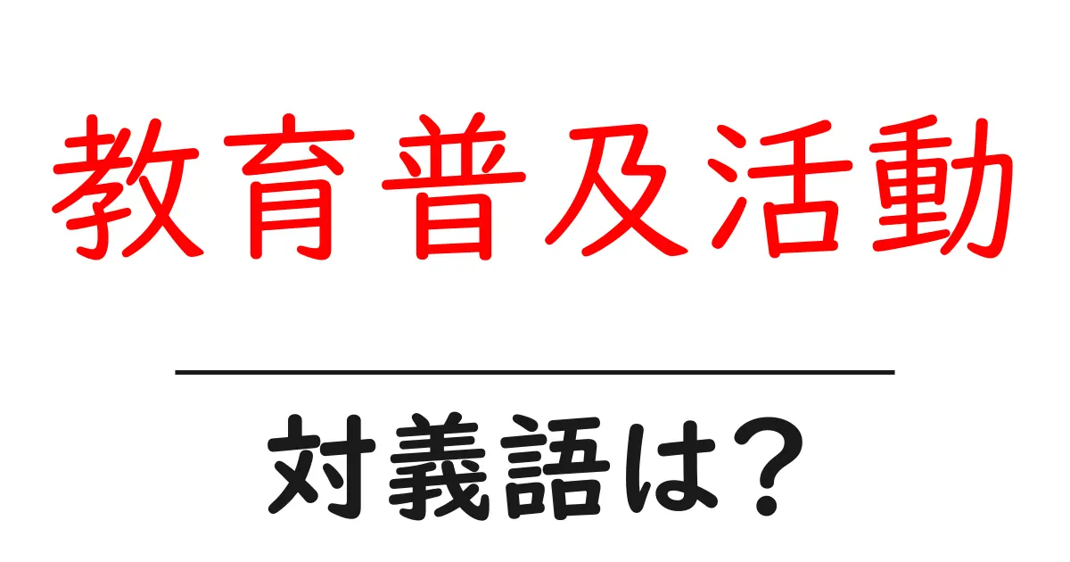 教育普及活動の対義語・反対語を使用例を交えて分かりやすく解説!