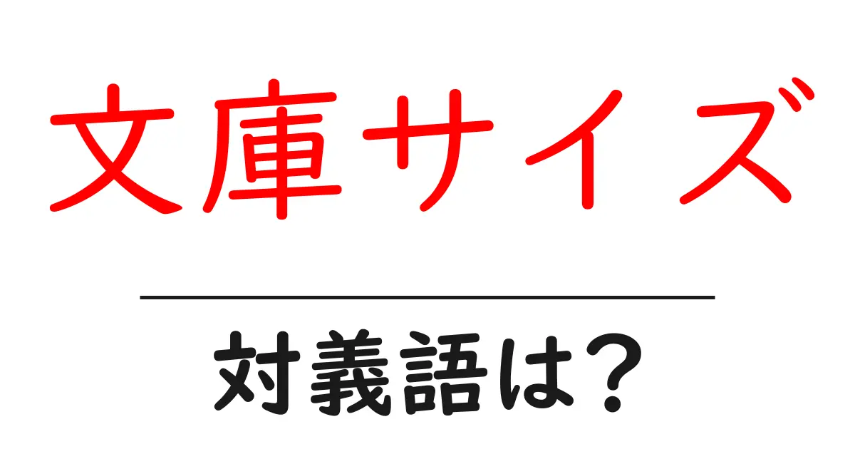 文庫サイズの対義語・反対語を使用例を交えて分かりやすく解説!