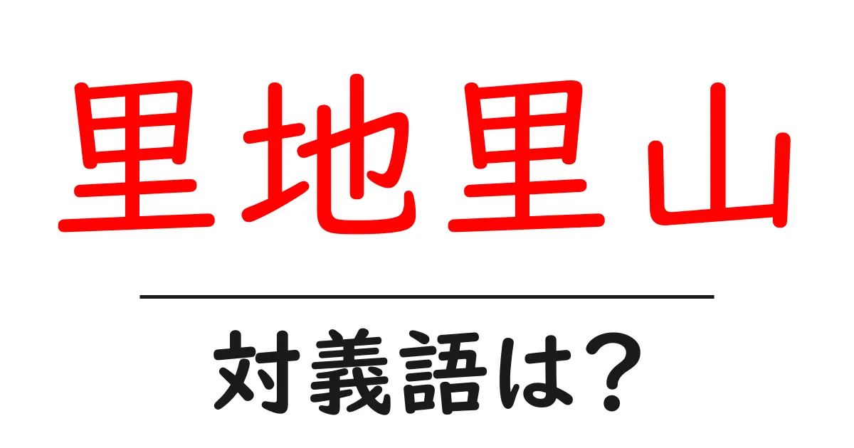 里地里山の対義語・反対語を使用例を交えて分かりやすく解説!