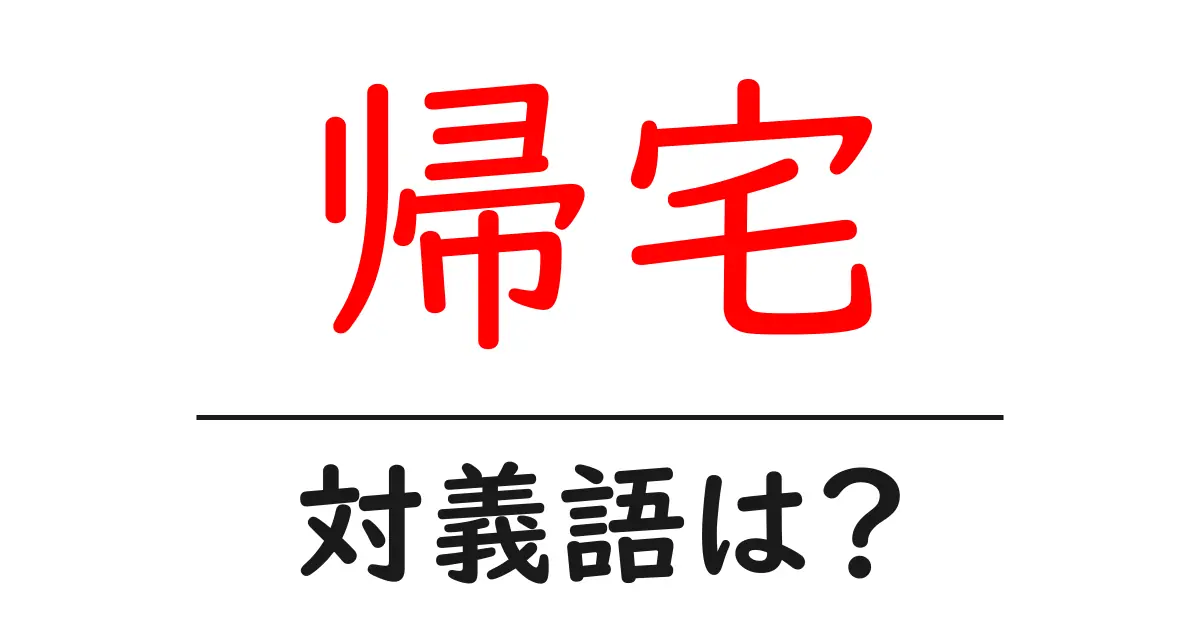 帰宅の対義語・反対語を使用例を交えて分かりやすく解説!