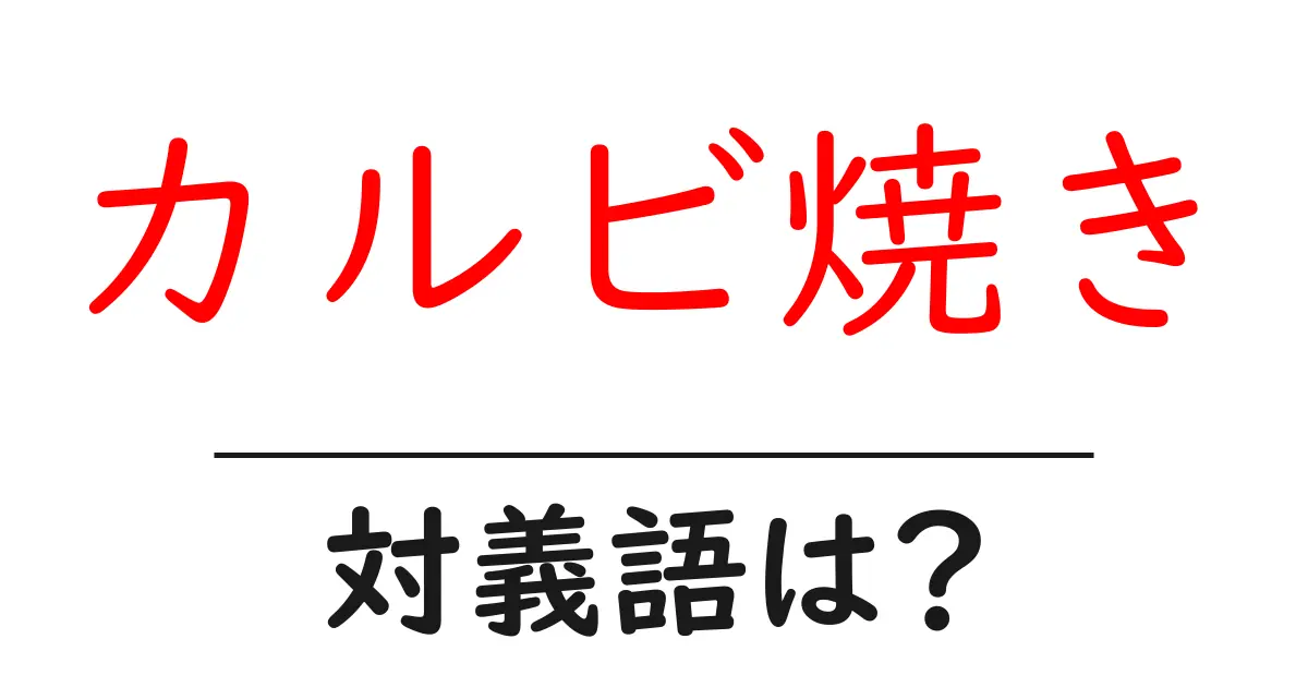 カルビ焼きの対義語・反対語を使用例を交えて分かりやすく解説!