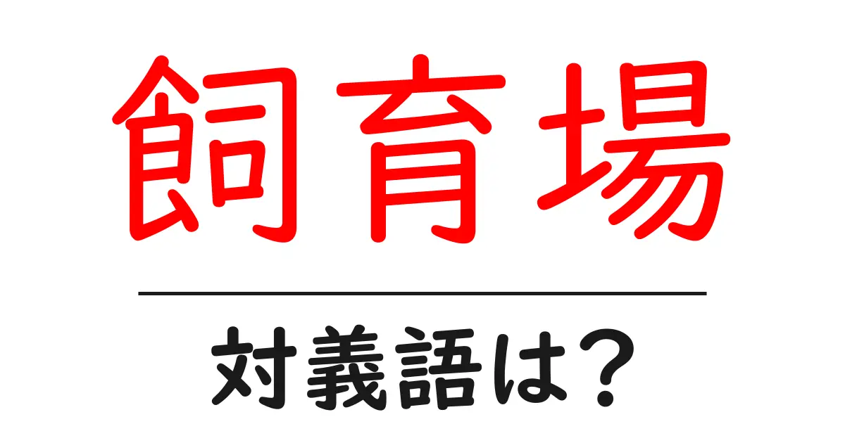 飼育場の対義語・反対語を使用例を交えて分かりやすく解説!