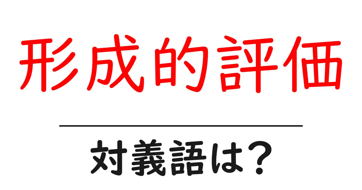 形成的評価の対義語・反対語を使用例を交えて分かりやすく解説!