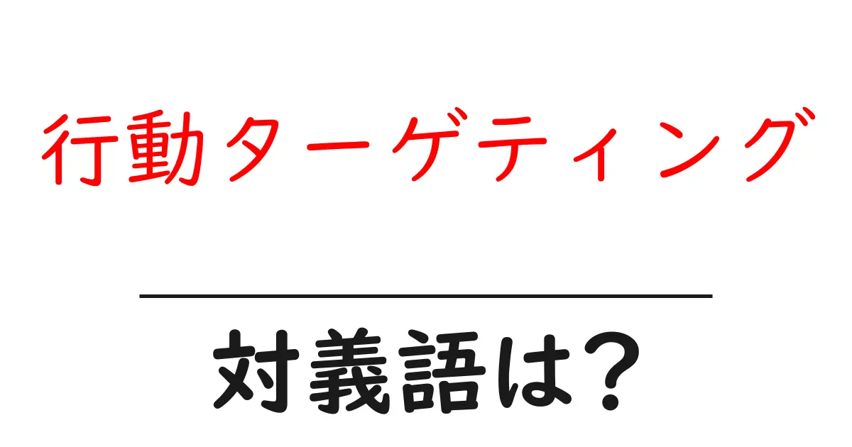 行動ターゲティングの対義語・反対語を使用例を交えて分かりやすく解説!