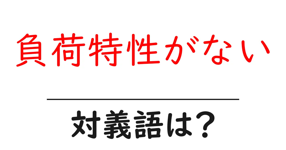 負荷特性がないの対義語・反対語を使用例を交えて分かりやすく解説!