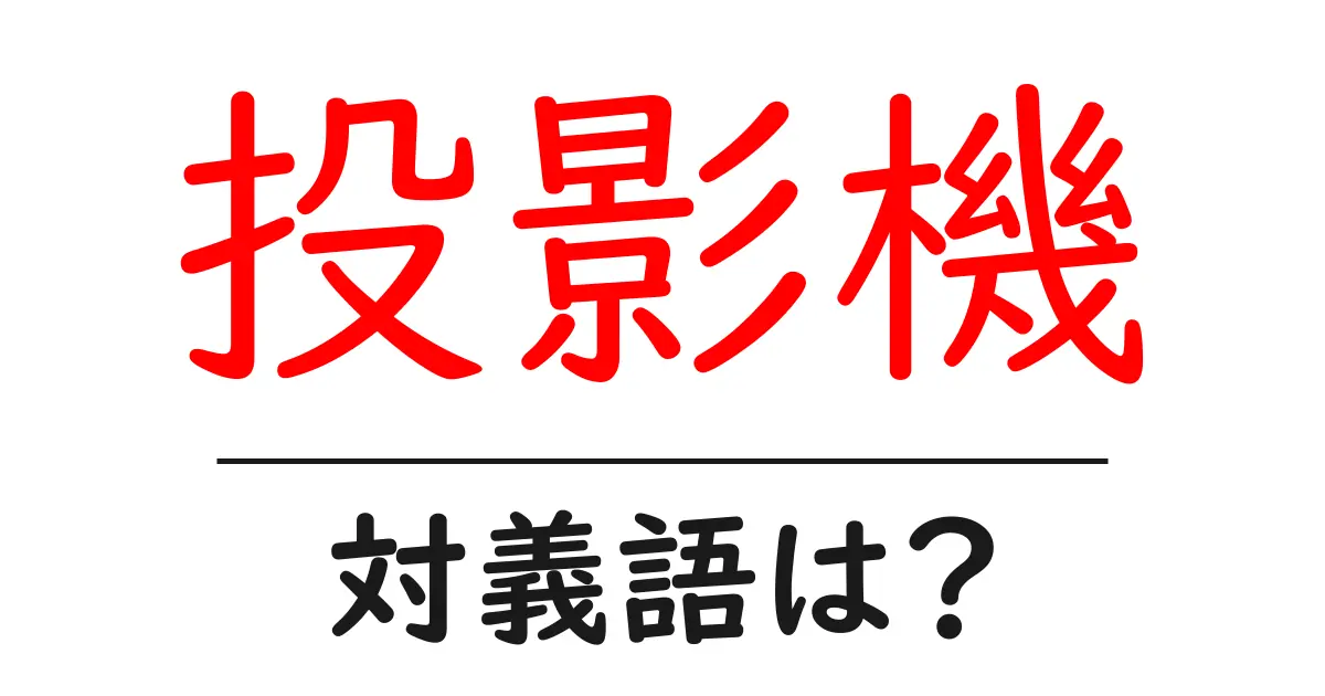 投影機の対義語・反対語を使用例を交えて分かりやすく解説!