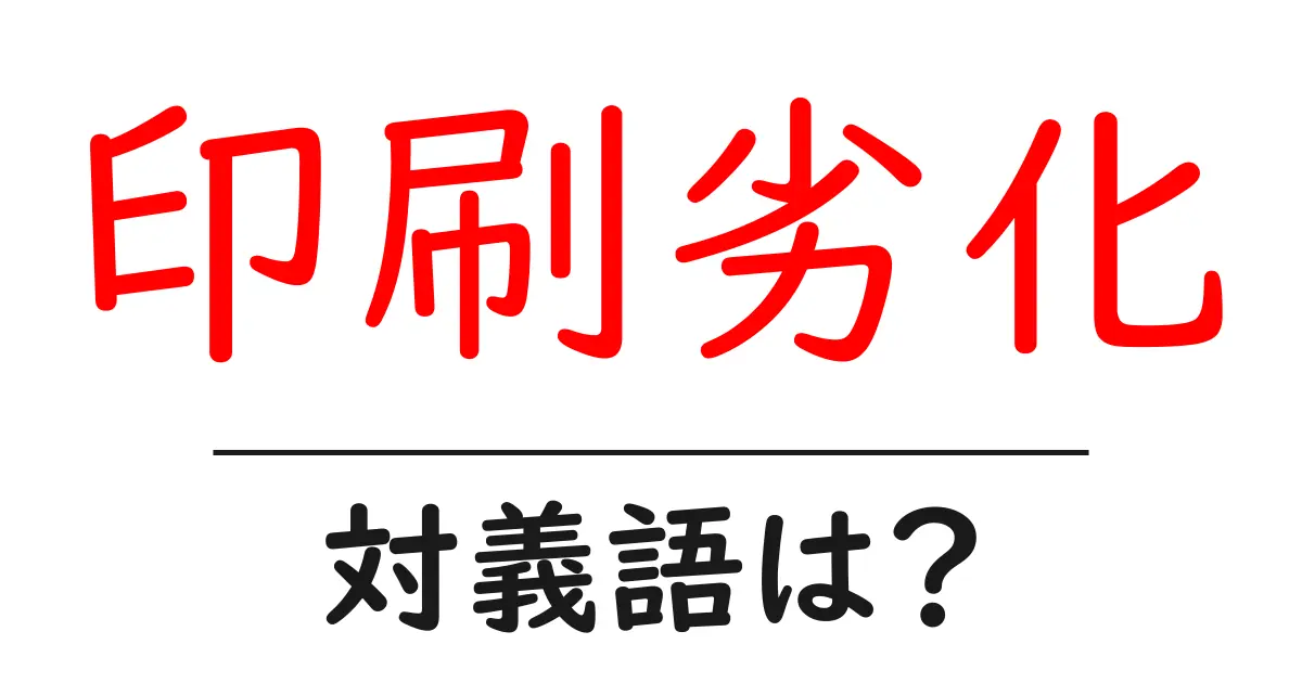 印刷劣化の対義語・反対語を使用例を交えて分かりやすく解説!