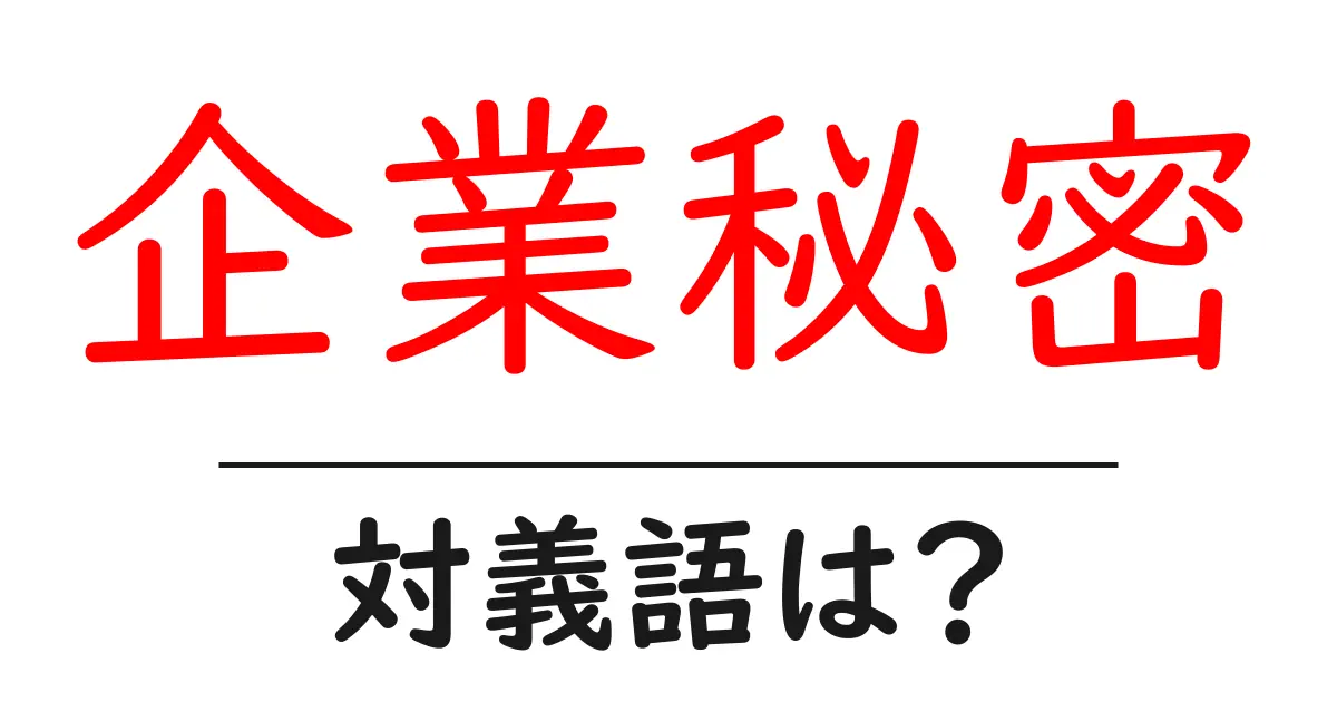 企業秘密の対義語・反対語を使用例を交えて分かりやすく解説!