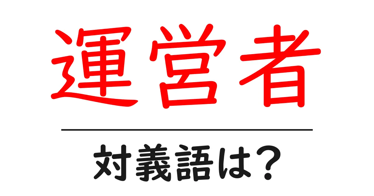 運営者の対義語・反対語を使用例を交えて分かりやすく解説!
