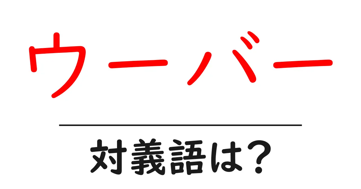 ウーバーの対義語・反対語を使用例を交えて分かりやすく解説!