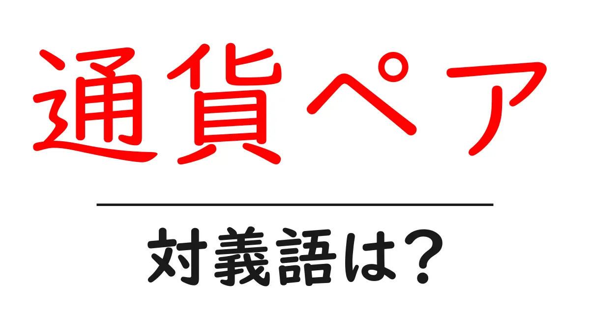 通貨ペアの対義語・反対語を使用例を交えて分かりやすく解説!