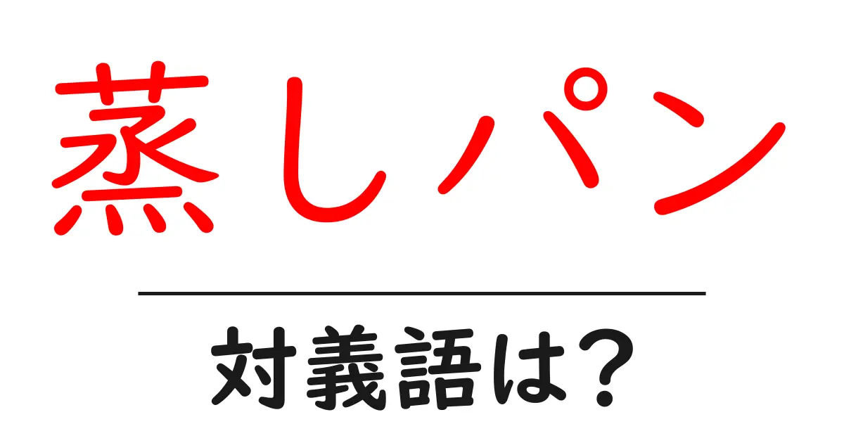 蒸しパンの対義語・反対語を使用例を交えて分かりやすく解説!