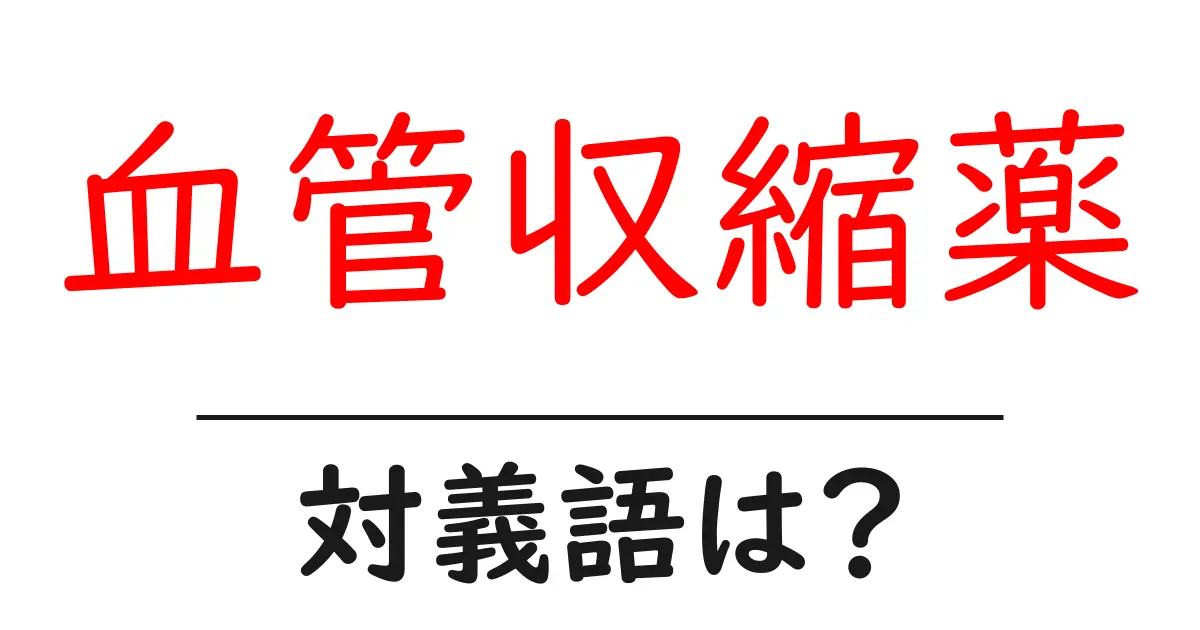 血管収縮薬の対義語・反対語を使用例を交えて分かりやすく解説!