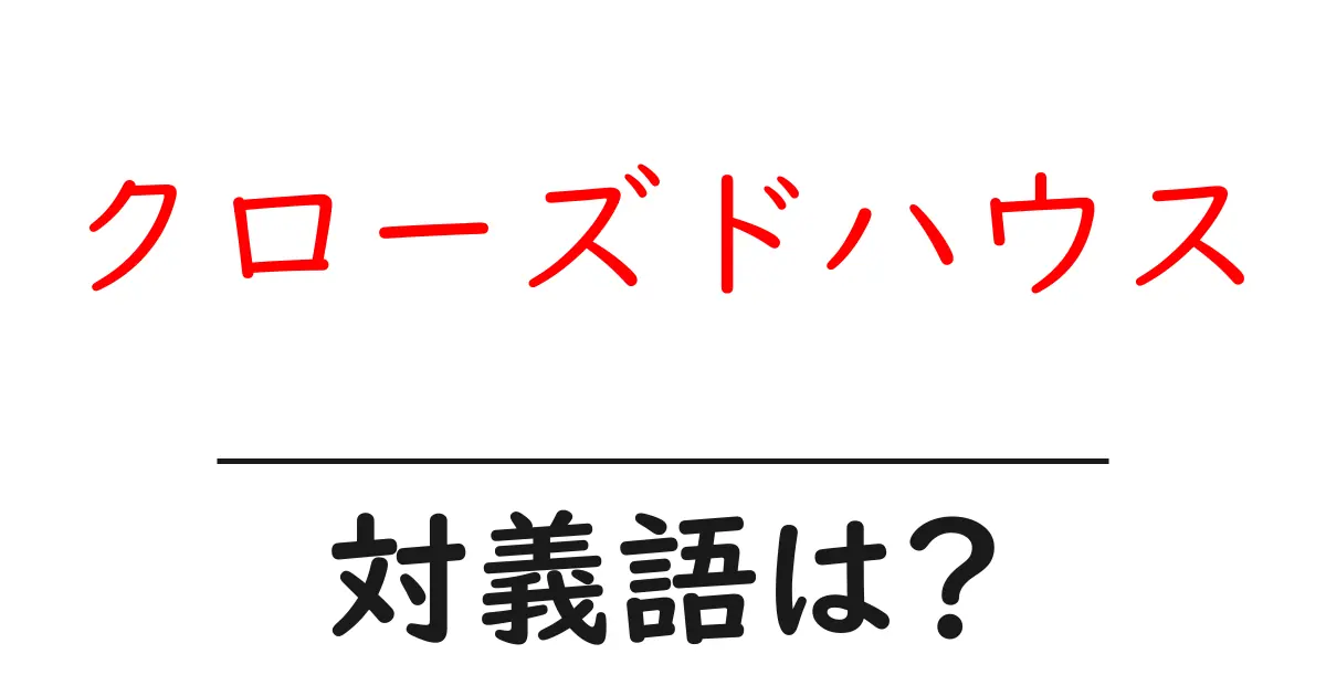 クローズドハウスの対義語・反対語を使用例を交えて分かりやすく解説!