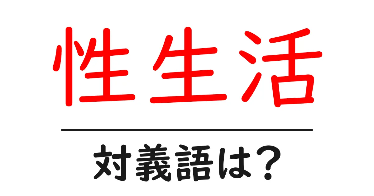 性生活の対義語・反対語を使用例を交えて分かりやすく解説!