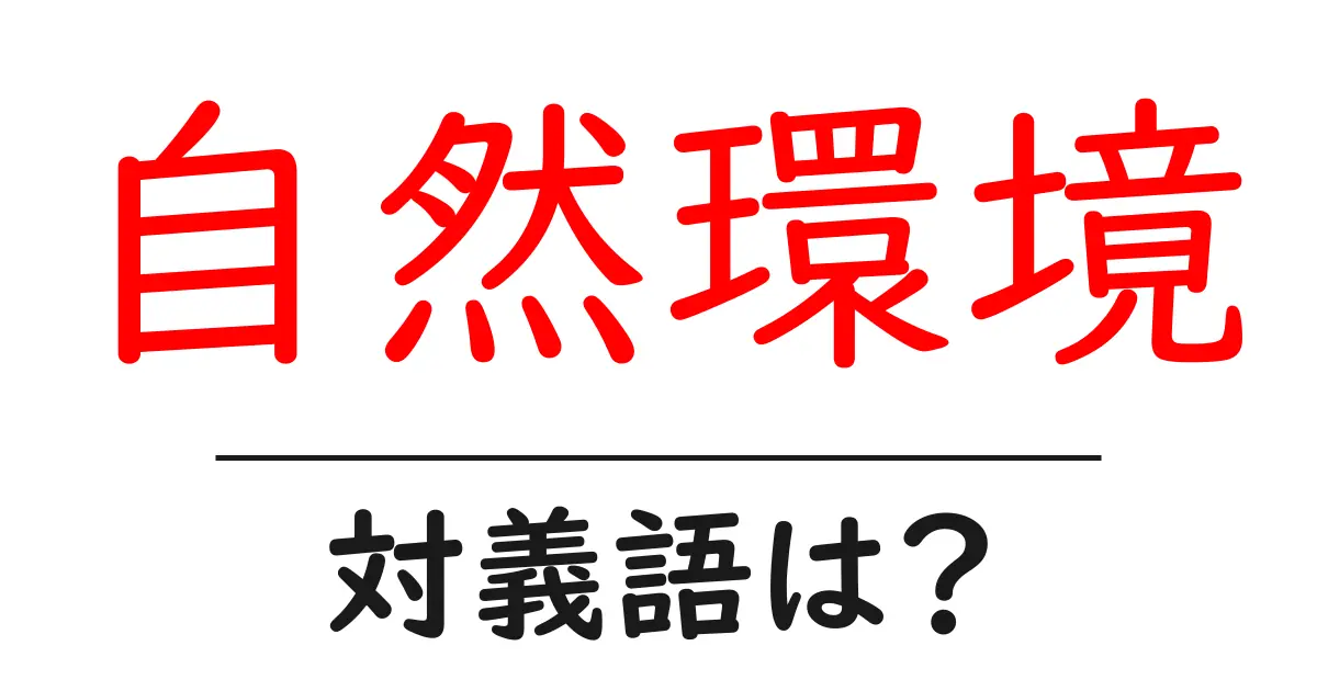 自然環境の対義語・反対語を使用例を交えて分かりやすく解説！