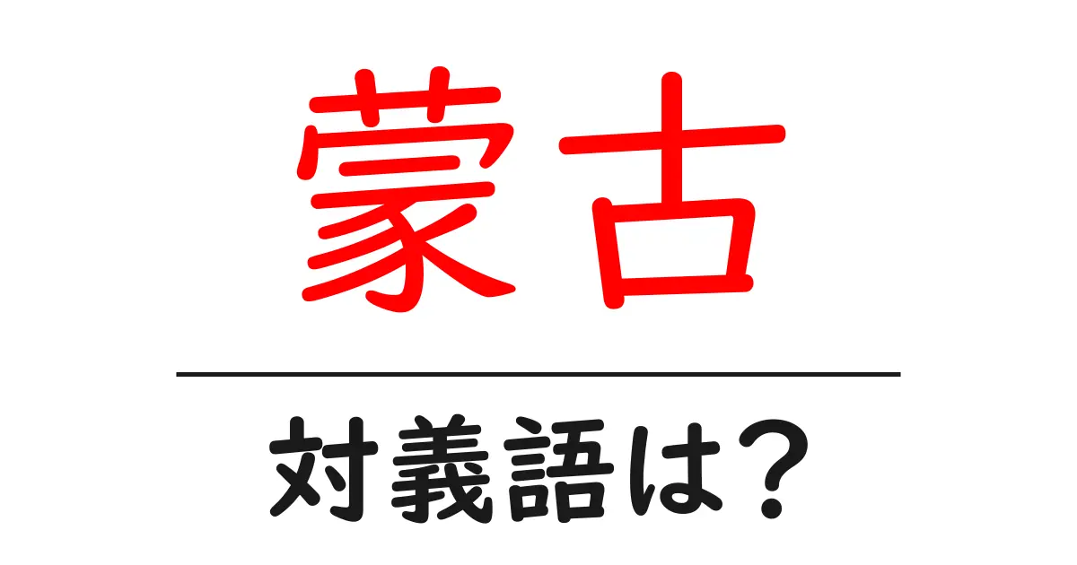 蒙古の対義語・反対語を使用例を交えて分かりやすく解説!