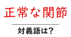 正常な関節の対義語・反対語を使用例を交えて分かりやすく解説！