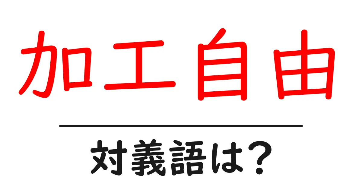 加工自由の対義語・反対語を使用例を交えて分かりやすく解説!