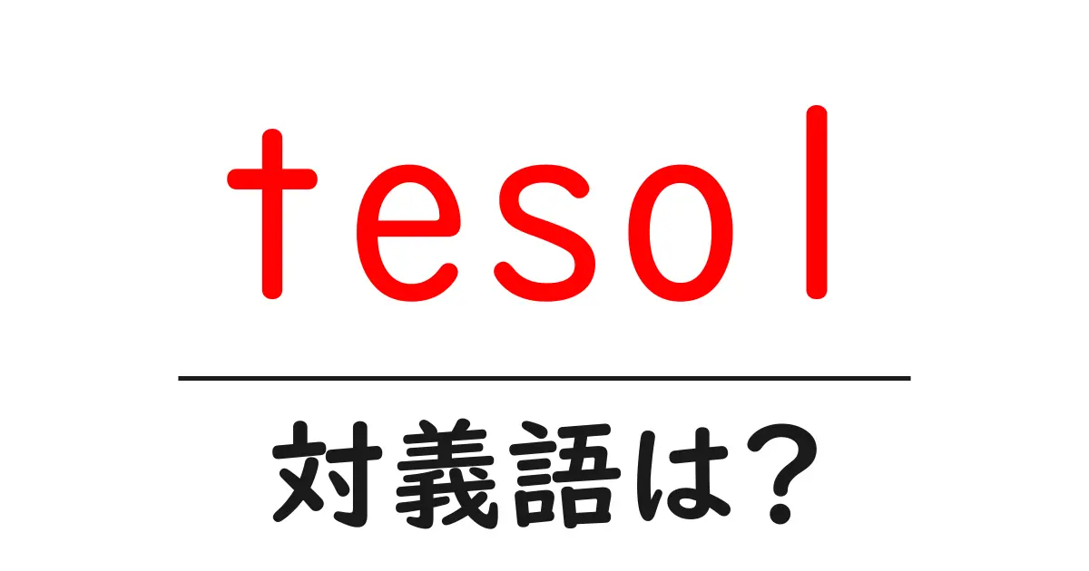 tesolの対義語・反対語を使用例を交えて分かりやすく解説!