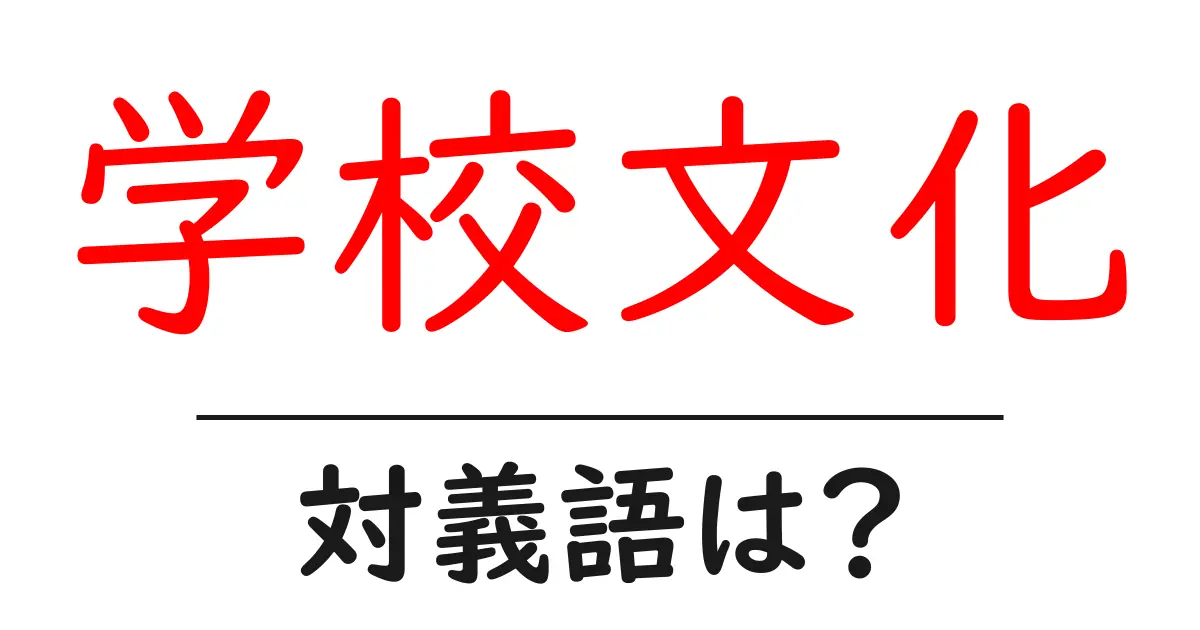 学校文化の対義語・反対語を使用例を交えて分かりやすく解説!
