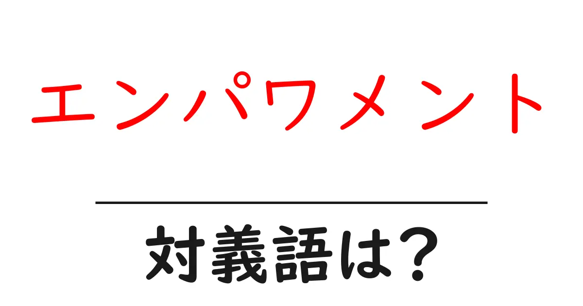 エンパワメントの対義語・反対語を使用例を交えて分かりやすく解説！