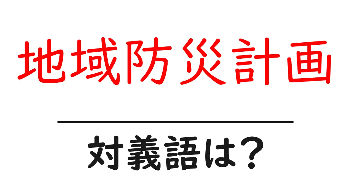 地域防災計画の対義語・反対語を使用例を交えて分かりやすく解説!