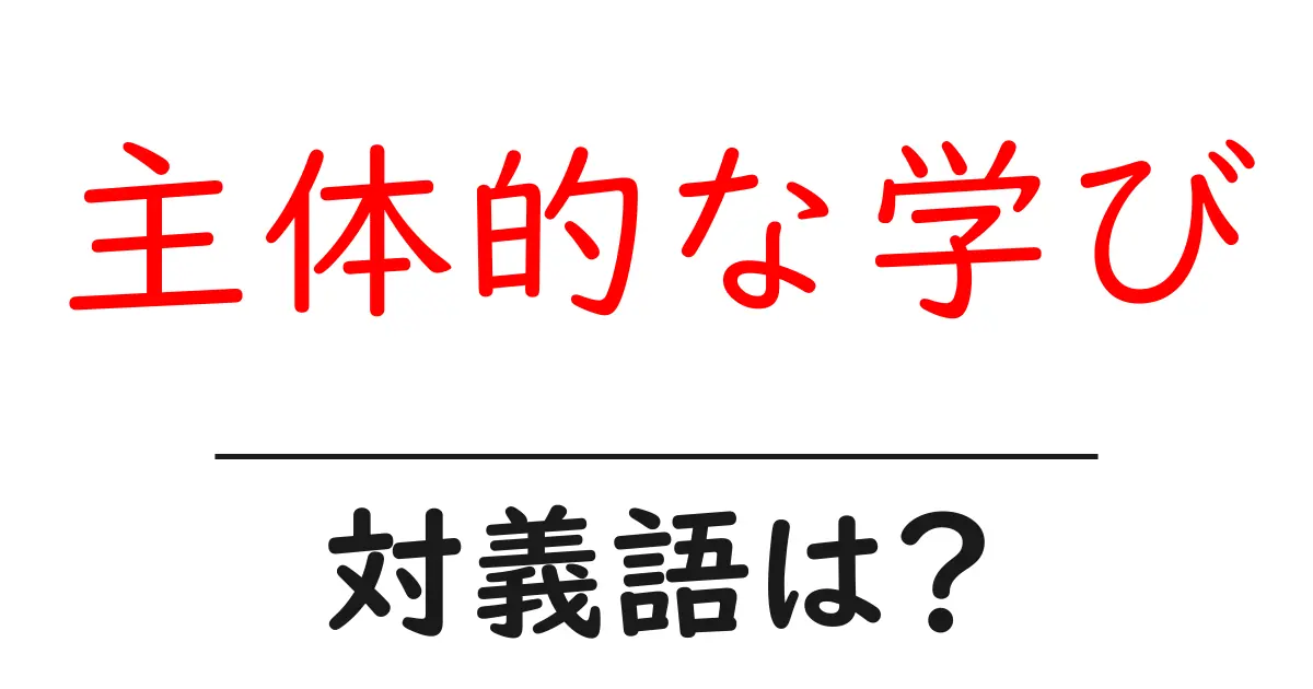 主体的な学びの対義語・反対語を使用例を交えて分かりやすく解説！