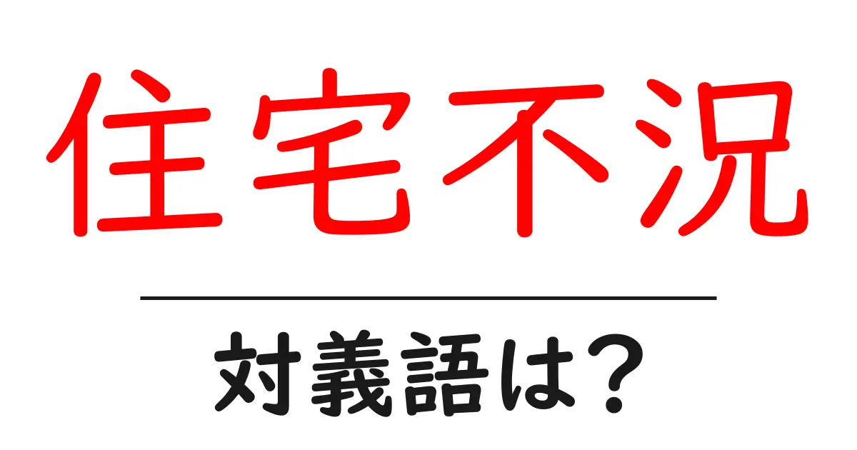 住宅不況の対義語・反対語を使用例を交えて分かりやすく解説!