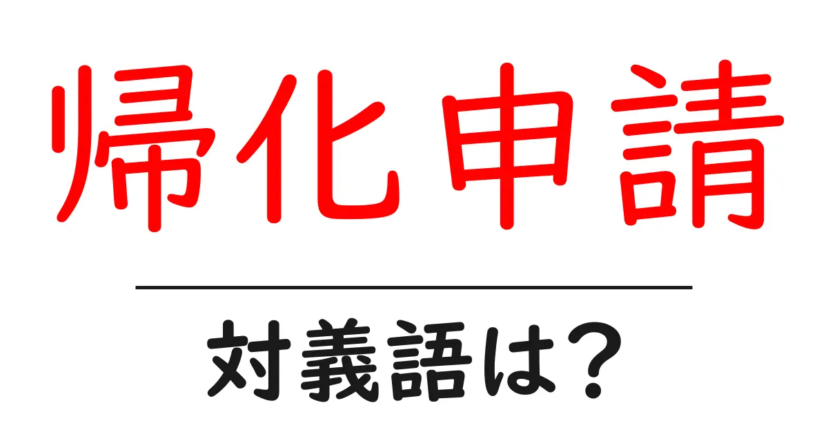 帰化申請の対義語・反対語を使用例を交えて分かりやすく解説!