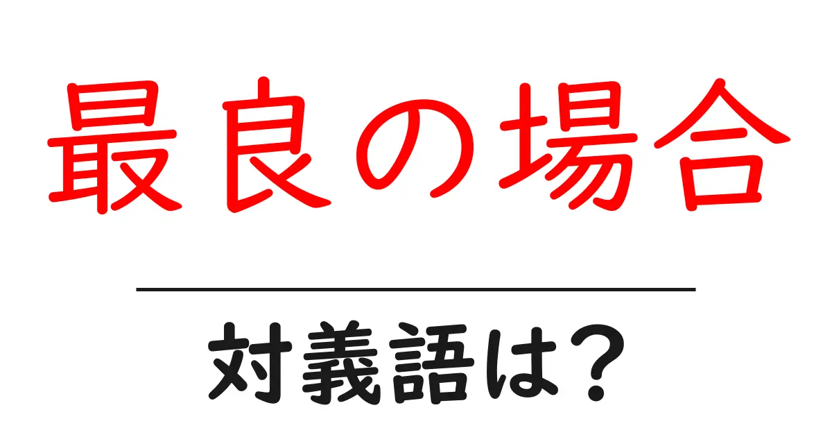 最良の場合の対義語・反対語を使用例を交えて分かりやすく解説!