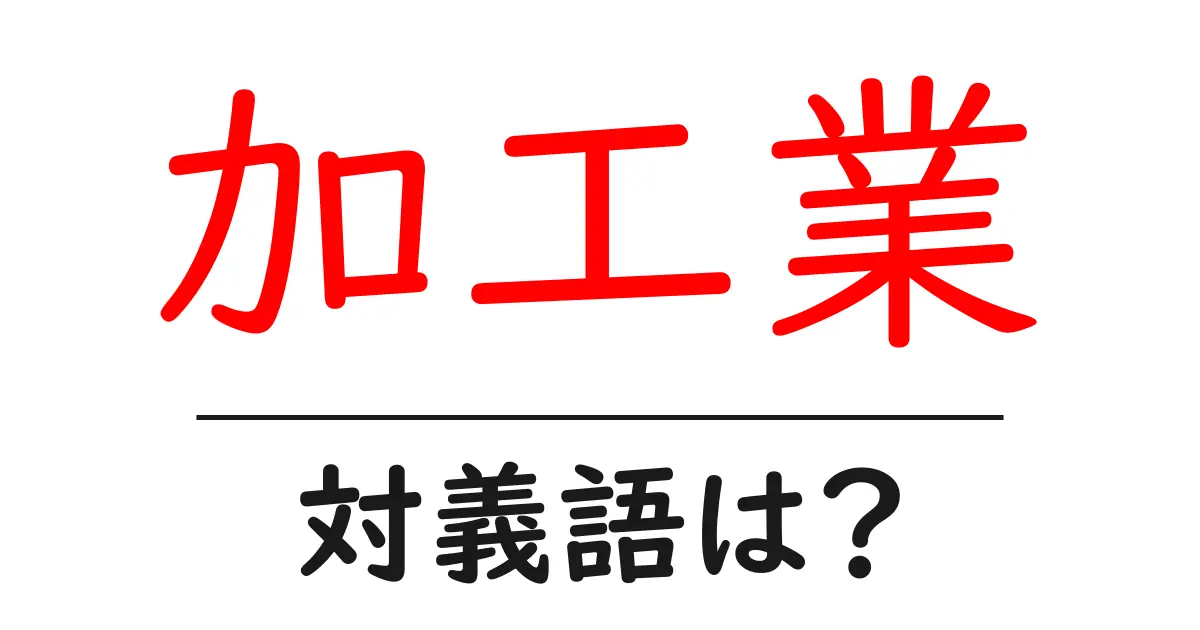 加工業の対義語・反対語を使用例を交えて分かりやすく解説！