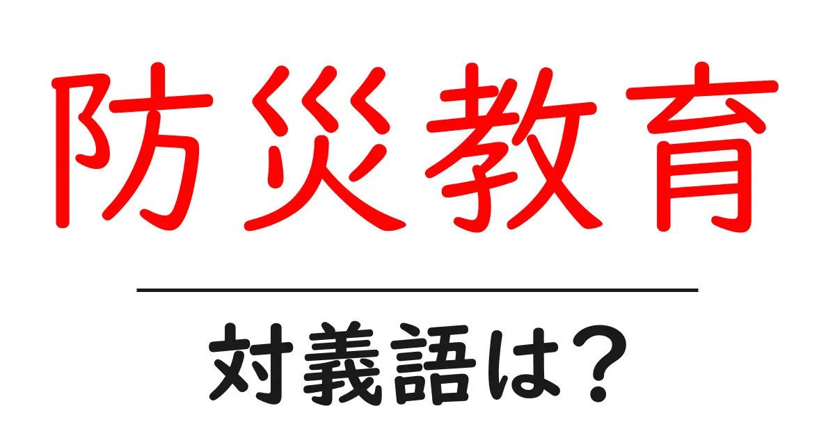 防災教育の対義語・反対語を使用例を交えて分かりやすく解説!