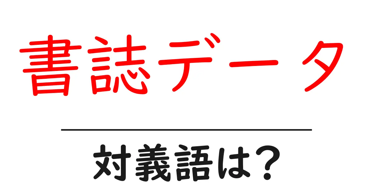 書誌データの対義語・反対語を使用例を交えて分かりやすく解説！