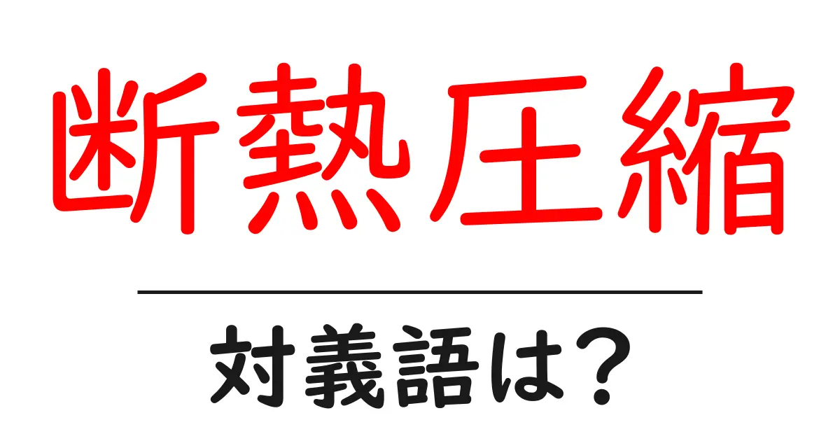 断熱圧縮の対義語・反対語を使用例を交えて分かりやすく解説!