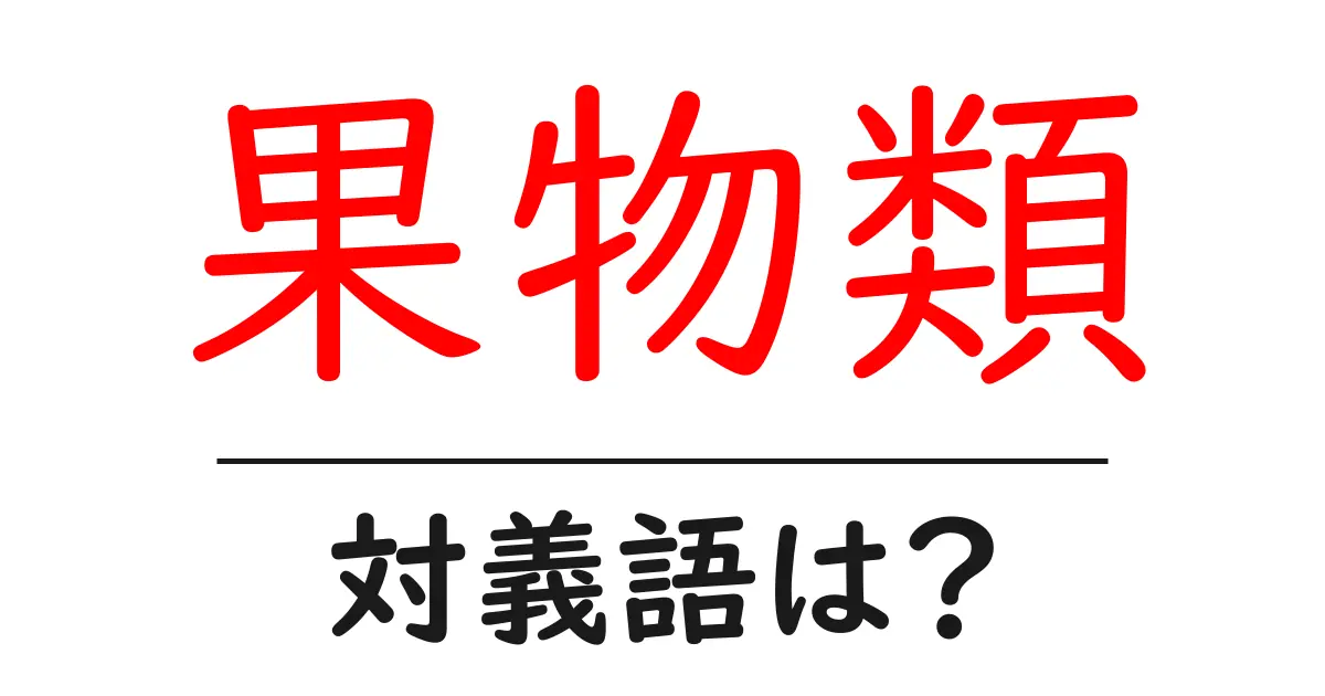 果物類の対義語・反対語を使用例を交えて分かりやすく解説!