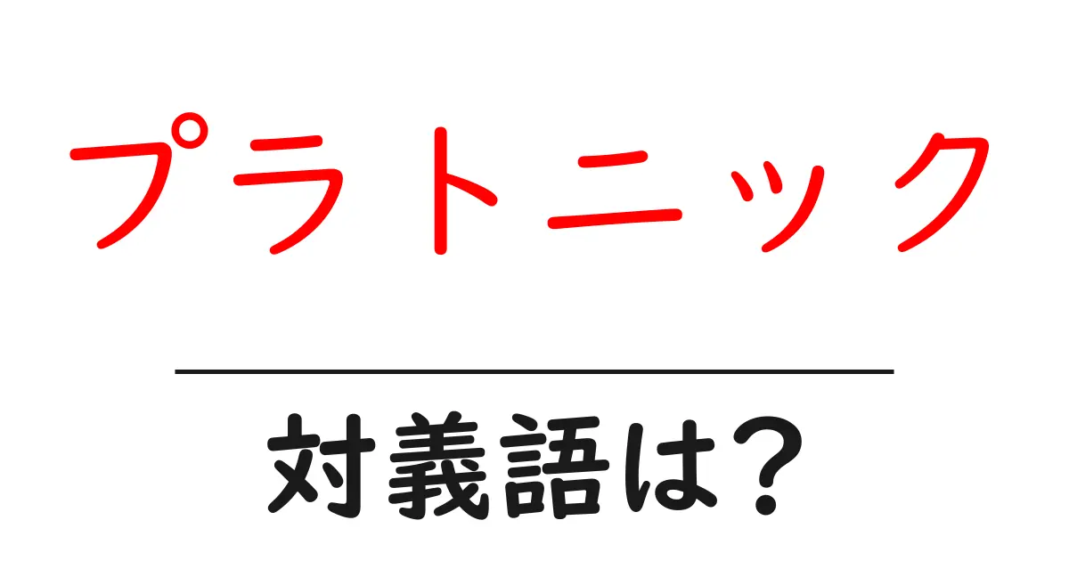 プラトニックの対義語・反対語を使用例を交えて分かりやすく解説！