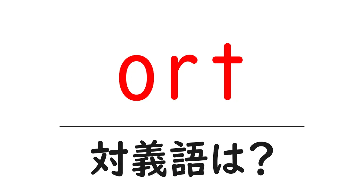 ortの対義語・反対語を使用例を交えて分かりやすく解説!