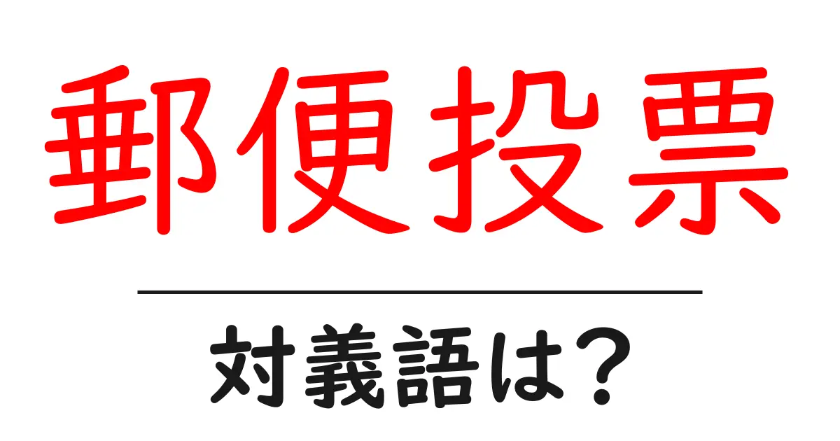 郵便投票の対義語・反対語を使用例を交えて分かりやすく解説!