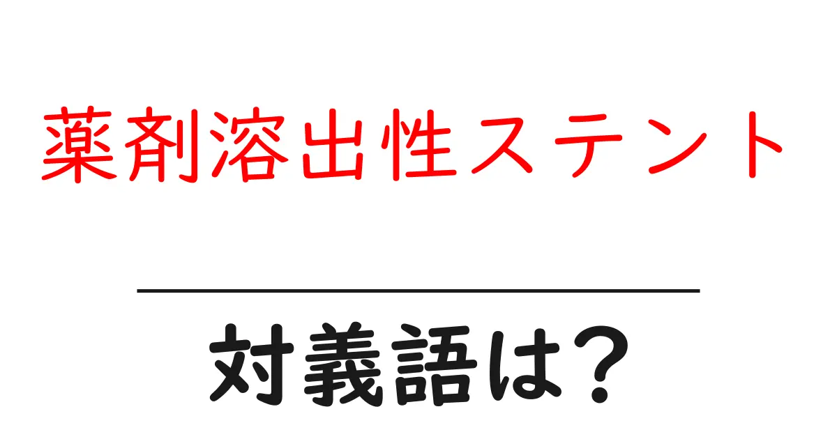 薬剤溶出性ステントの対義語・反対語を使用例を交えて分かりやすく解説!