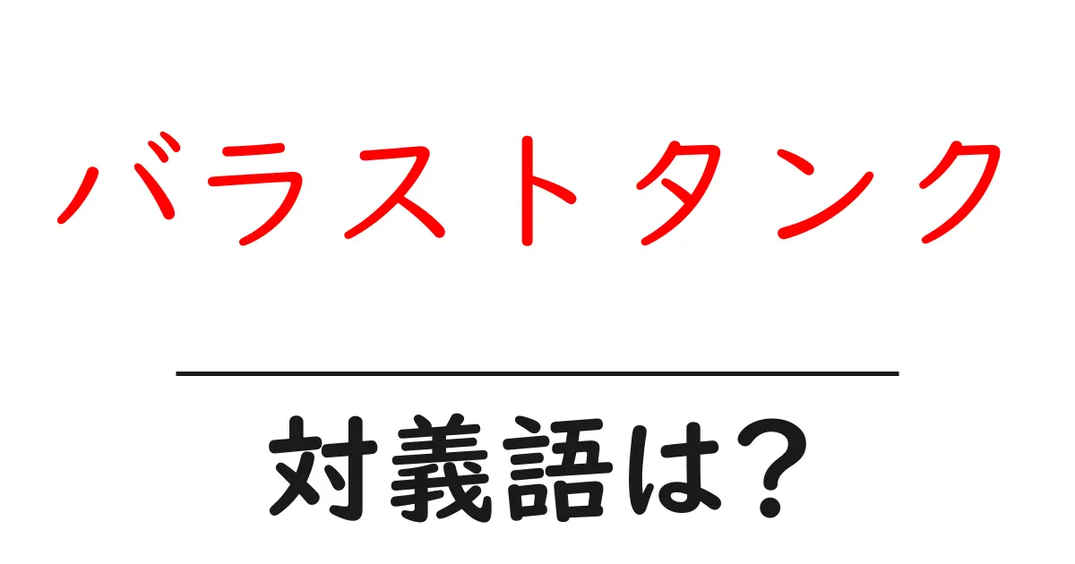 バラストタンクの対義語・反対語を使用例を交えて分かりやすく解説!