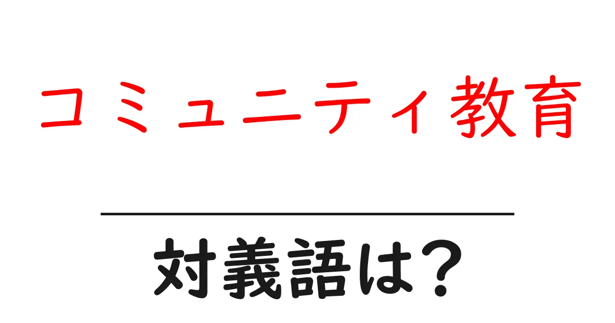 コミュニティ教育の対義語・反対語を使用例を交えて分かりやすく解説!
