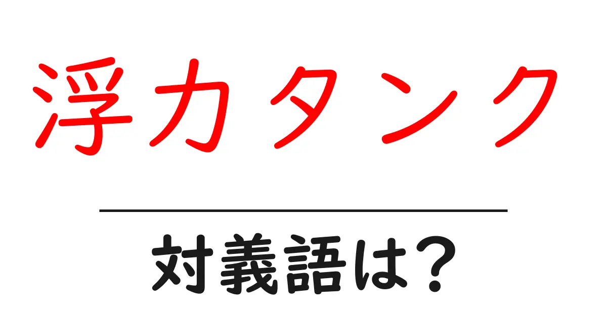 浮力タンクの対義語・反対語を使用例を交えて分かりやすく解説!