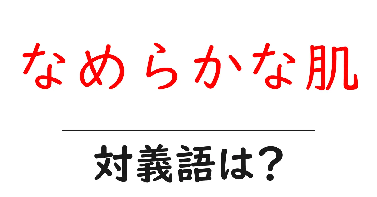 なめらかな肌の対義語・反対語を使用例を交えて分かりやすく解説!